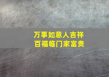 万事如意人吉祥 百福临门家富贵